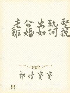 老公出轨坚决要离婚如何挽回