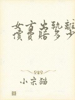 女方出轨离婚赔偿费赔多少