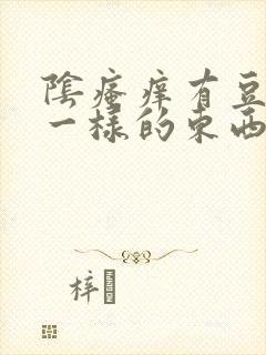 阴瘙痒有豆腐渣一样的东西是怎么回事