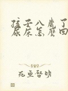 孩子八岁了天天尿床怎么回事?