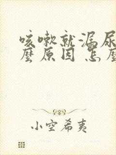 咳嗽就漏尿是什么原因 怎么办