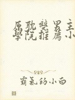 原耽双男主魔法学院推荐小说