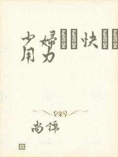 少妇┅┅快┅┅用力