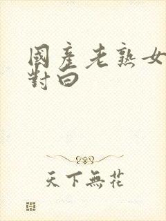 国产老熟女91对白