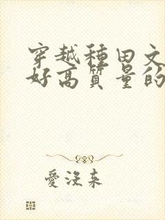 穿越种田文文笔好高质量的完结文