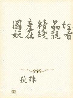 国产精品ts人妖在线观看