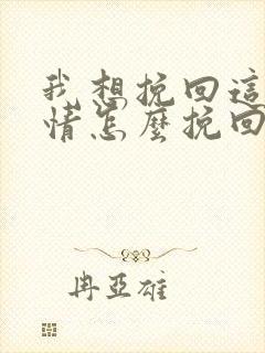 我想挽回这段感情怎么挽回