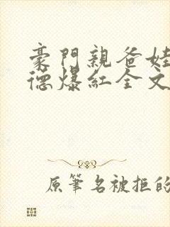 豪门亲爸娃综缺德爆红全文阅读