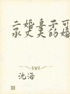 二婚妻子可以继承丈夫的婚前房产吗