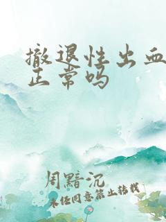 撤退性出血很多正常吗