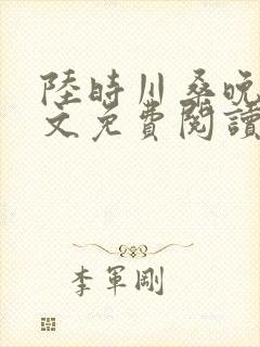 陆时川桑晚宁全文免费阅读无弹窗笔趣阁