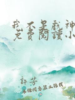 我不是戏神陈伶免费阅读小说