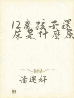 12岁孩子还尿床是什么原因