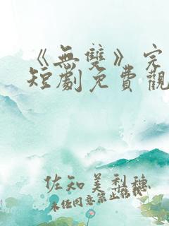 《无双》完整版短剧免费观看