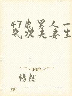 47岁男人一周几次夫妻生活正常