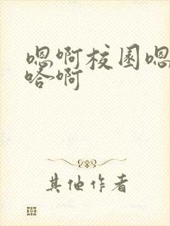 嗯啊校园嗯好骚哈啊