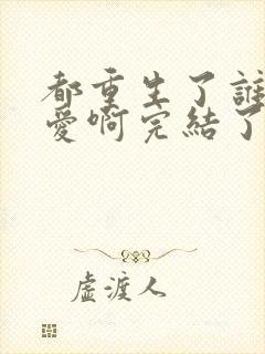 都重生了谁谈恋爱啊完结了没