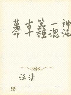 万古第一神李天命十种混沌兽