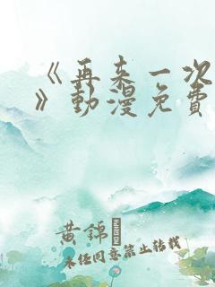 《再来一次好吗》动漫免费观看全集