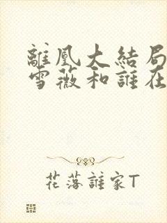 离凰大结局 凌雪薇和谁在一起