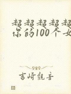 超超超超超喜欢你的100个女朋友第3季