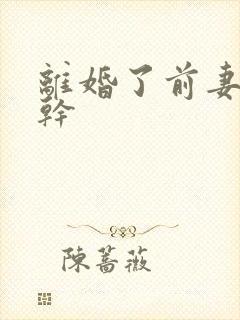 离婚了前妻还让干