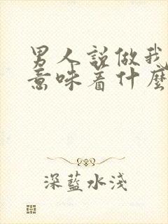 男人说做我女人意味着什么