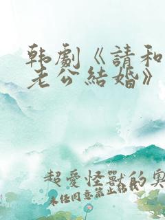 韩剧《请和我的老公结婚》