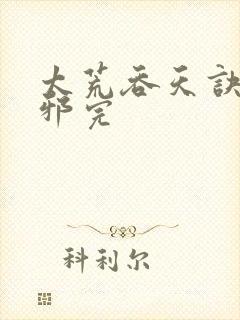 太荒吞天诀柳无邪完