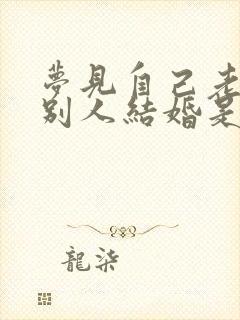 梦见自己老公跟别人结婚是什么预兆