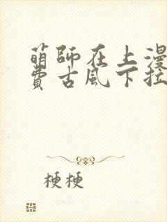 萌师在上漫画免费古风下拉式