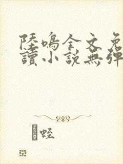 陆鸣全文免费阅读小说无弹窗无删减