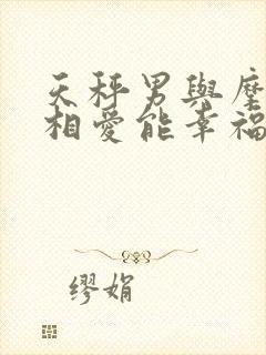 天秤男与摩羯女相爱能幸福吗