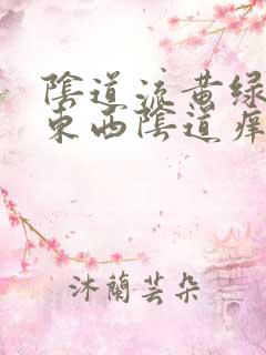 阴道流黄绿色的东西阴道痒