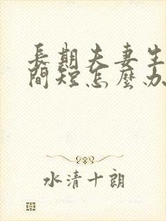 长期夫妻生活时间短怎么办