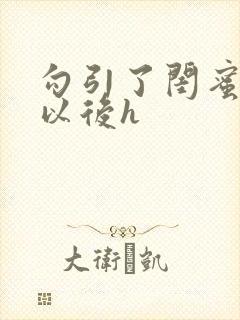 勾引了闺蜜爸爸以后h