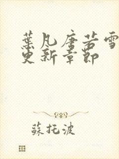 叶凡唐若雪刚刚更新章节