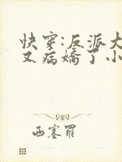 快穿:反派大佬又病娇了小说