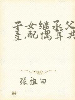 子女继承父母遗产,配偶算共同财产