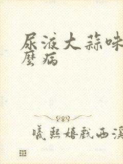 尿液大蒜味是什么病