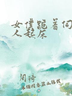 女仆跪着伺候主人起床