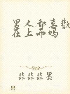 男人都喜欢女人在上面吗