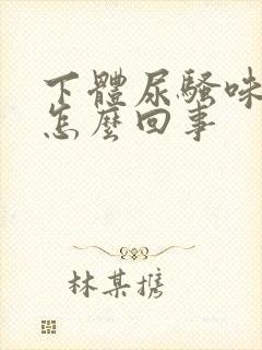 下体尿骚味很重怎么回事