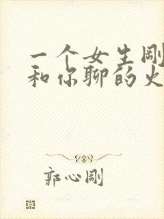 一个女生刚开始和你聊的火热突然冷淡了