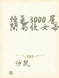 炼气3000层开局收女帝为徒完整精校版