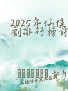 2025年仙侠剧排行榜前十名