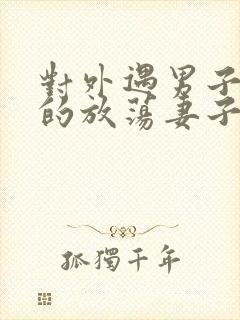 对外遇男子疯狂的放荡妻子