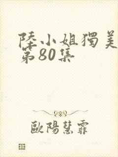 陆小姐独美短剧第80集