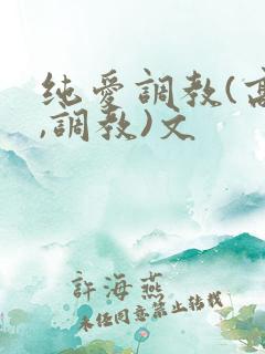 纯爱调教(高h,调教)文