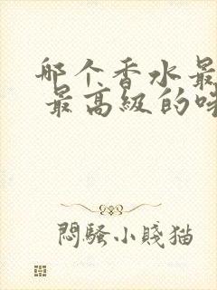 哪个香水最好闻 最高级的味道